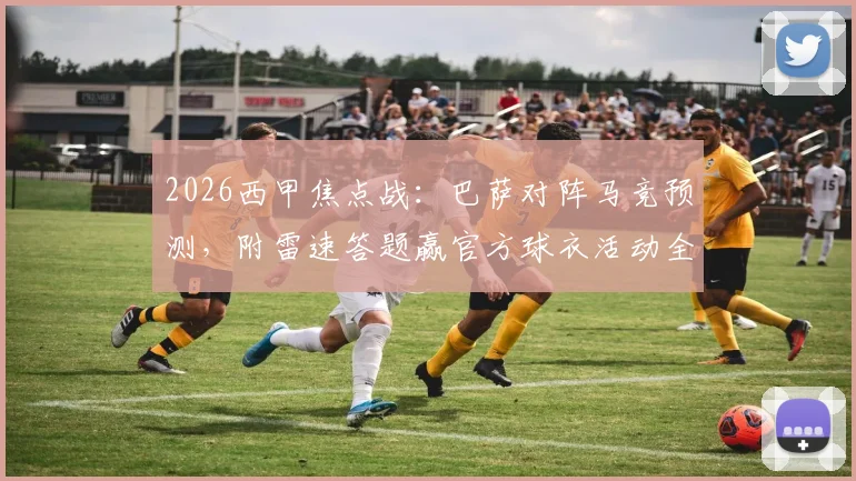 2026西甲焦点战：巴萨对阵马竞预测，附雷速答题赢官方球衣活动全攻略