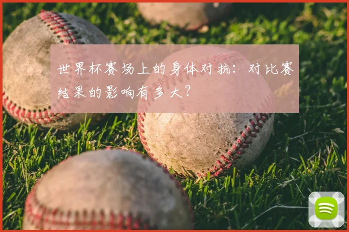 世界杯赛场上的身体对抗：对比赛结果的影响有多大？