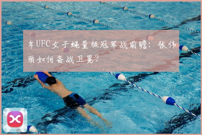 年UFC女子蝇量级冠军战前瞻:张伟丽如何备战卫冕?