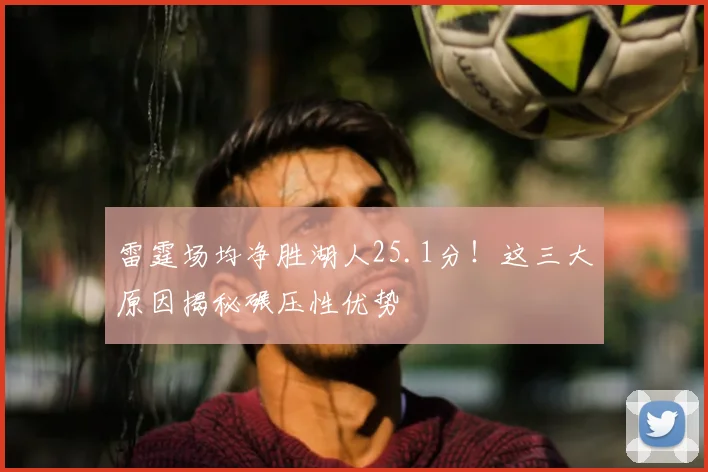 雷霆场均净胜湖人25.1分！这三大原因揭秘碾压性优势