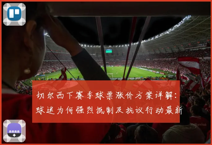 切尔西下赛季球票涨价方案详解:球迷为何强烈抵制及抗议行动最新进展