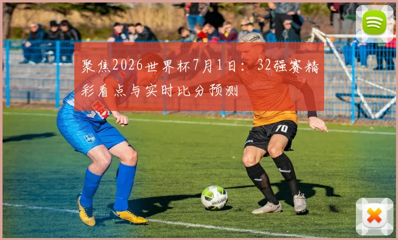 聚焦2026世界杯7月1日：32强赛精彩看点与实时比分预测