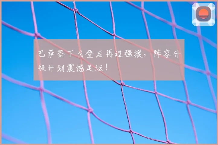 巴萨签下戈登后再追强援，阵容升级计划震撼足坛！